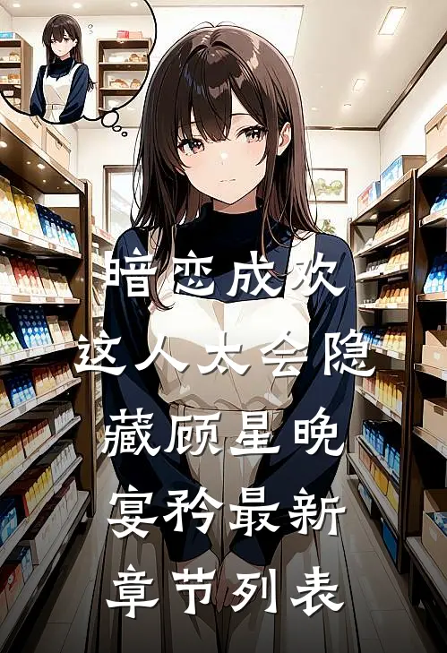 暗恋成欢，这人太会隐藏顾星晚宴矜最新章节列表