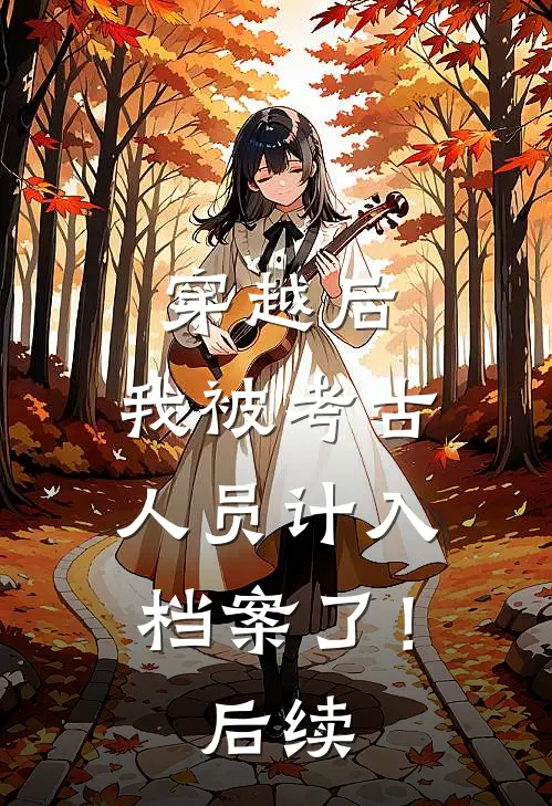 穿越后,我被考古人员计入档案了!后续免费阅读
