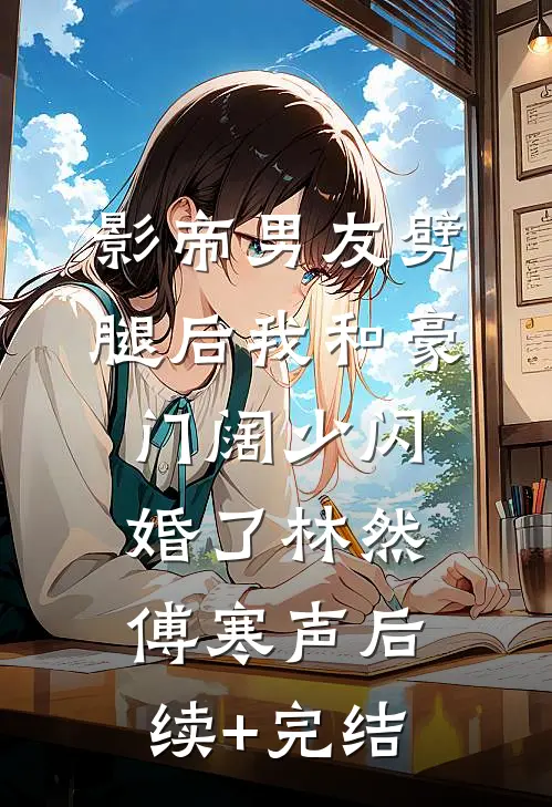 影帝男友劈腿后我和豪门阔少闪婚了林然傅寒声后续+完结