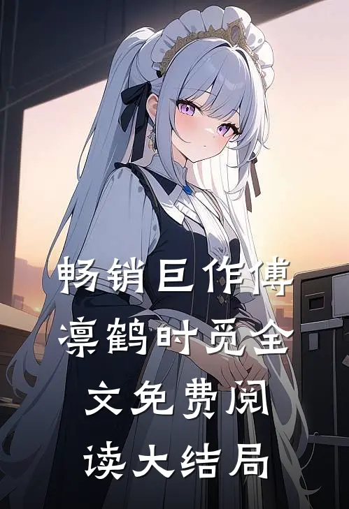 畅销巨作傅凛鹤时觅全文免费阅读大结局
