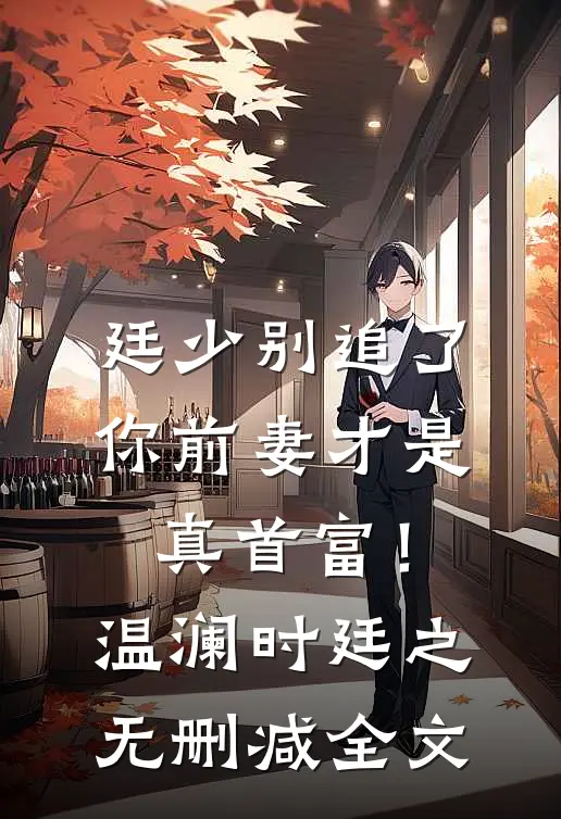 廷少别追了，你前妻才是真首富！温澜时廷之无删减全文