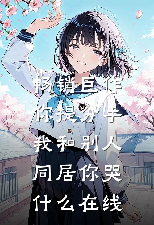 畅销巨作你提分手,我和别人同居你哭什么在线
