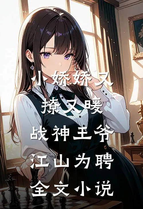 小娇娇又撩又暖,战神王爷江山为聘全文阅读
