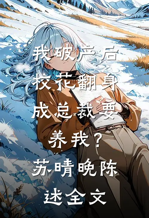 我破产后，校花翻身成总裁要养我？苏晴晚陈述全文