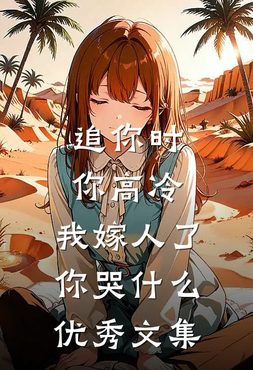 追你时你高冷，我嫁人了你哭什么优秀文集