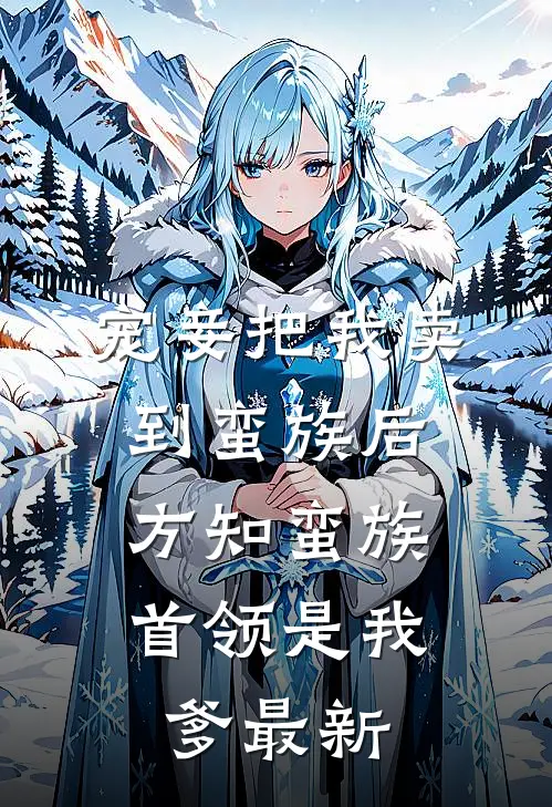宠妾把我卖到蛮族后，方知蛮族首领是我爹最新
