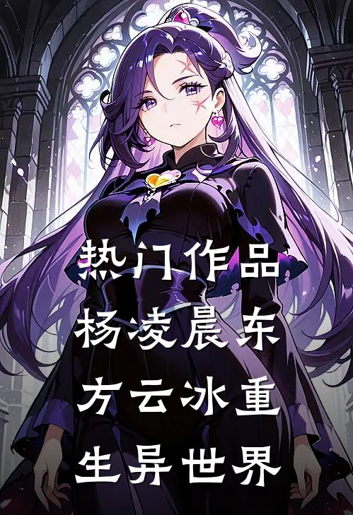 热门作品杨凌晨东方云冰重生异世界