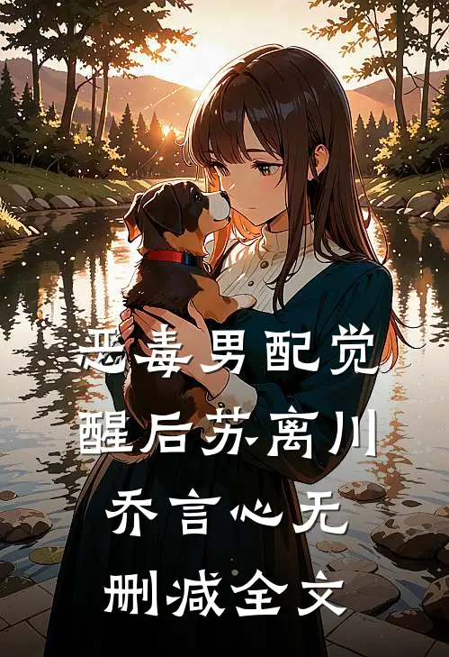 恶毒男配觉醒后苏离川乔言心无删减全文