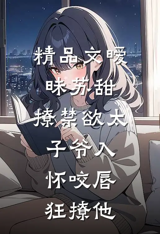 精品文暧昧苏甜:撩禁欲太子爷入怀 (咬唇,狂撩他 )