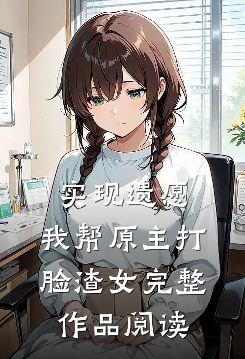 实现遗愿，我帮原主打脸渣女完整作品阅读