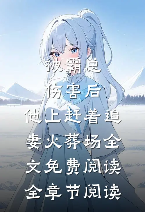 被霸总伤害后,他上赶着追妻火葬场全文免费阅读全章节阅读