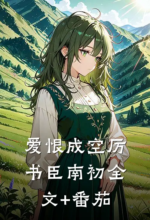 爱恨成空厉书臣南初全文+番茄
