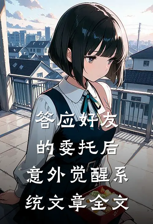 答应好友的委托后，意外觉醒系统文章全文