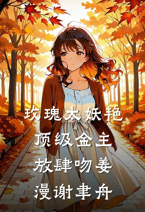 玫瑰太妖艳，顶级金主放肆吻 姜漫谢聿舟