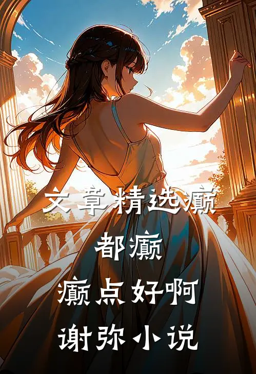 文章精选癫,都癫,癫点好啊谢弥小说