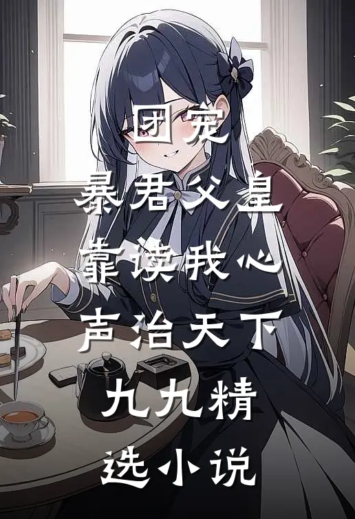 团宠:暴君父皇靠读我心声治天下九九精选小说