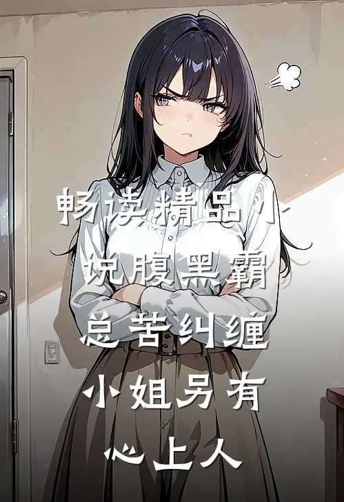 畅读精品小说腹黑霸总苦纠缠，小姐另有心上人