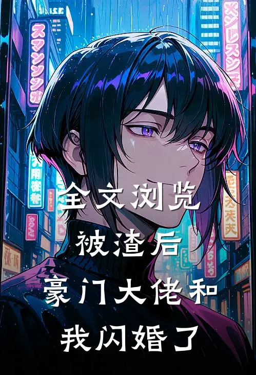 全文浏览被渣后，豪门大佬和我闪婚了