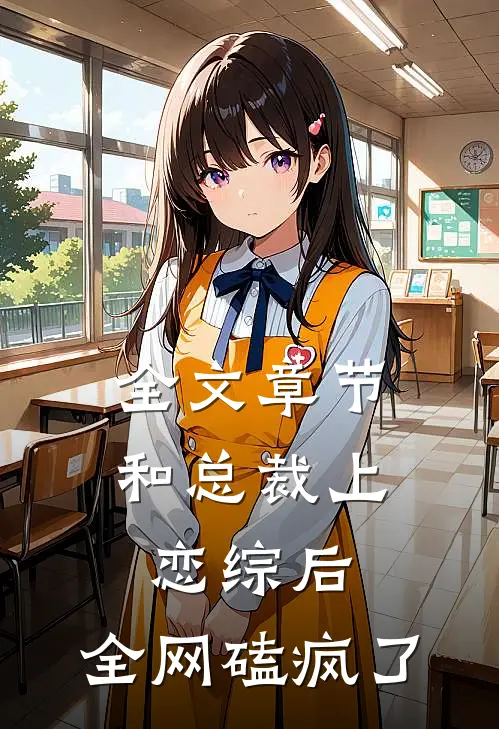 全文章节和总裁上恋综后，全网磕疯了
