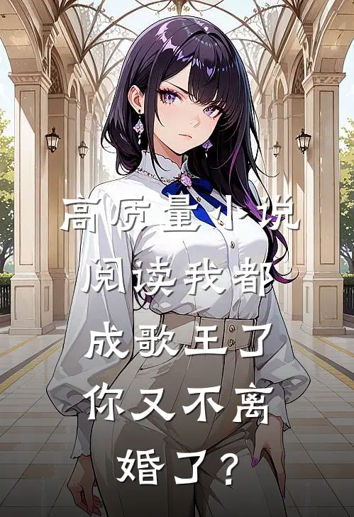 高质量小说阅读我都成歌王了，你又不离婚了？