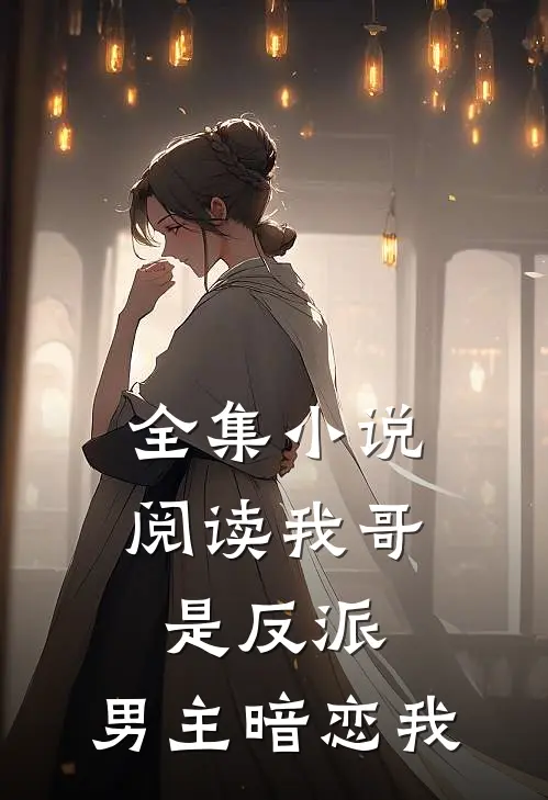 全集阅读我哥是反派,男主暗恋我的