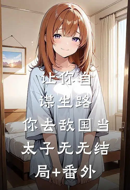 让你自谋生路，你去敌国当太子无无结局+番外