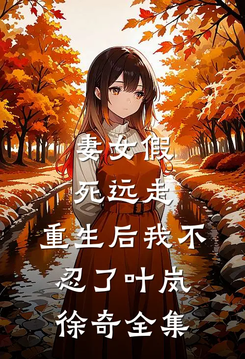 妻女假死远走,重生后我不忍了叶岚徐奇 全集免费观看