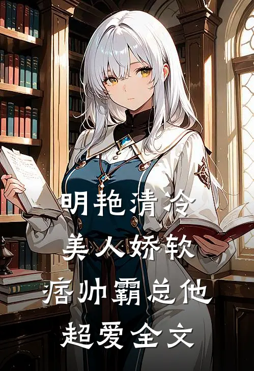 明艳清冷美人娇软,痞帅霸总他超爱全文在线阅读