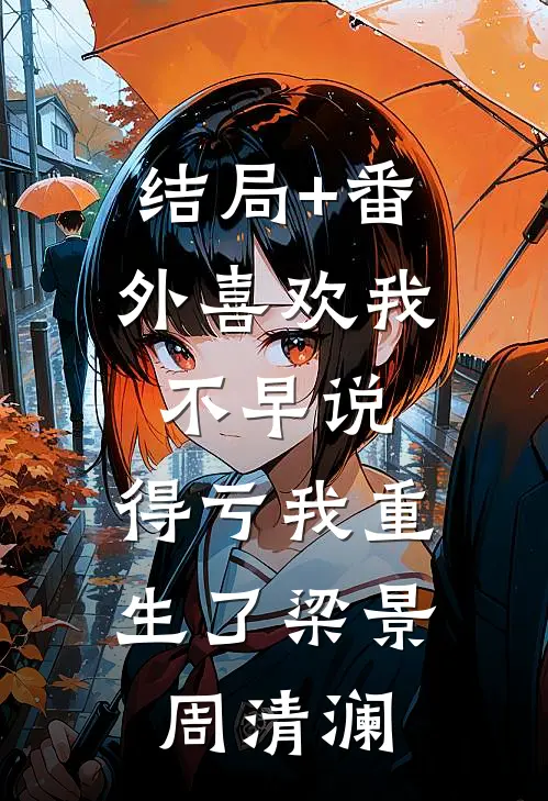 结局+番外喜欢我不早说，得亏我重生了梁景周清澜