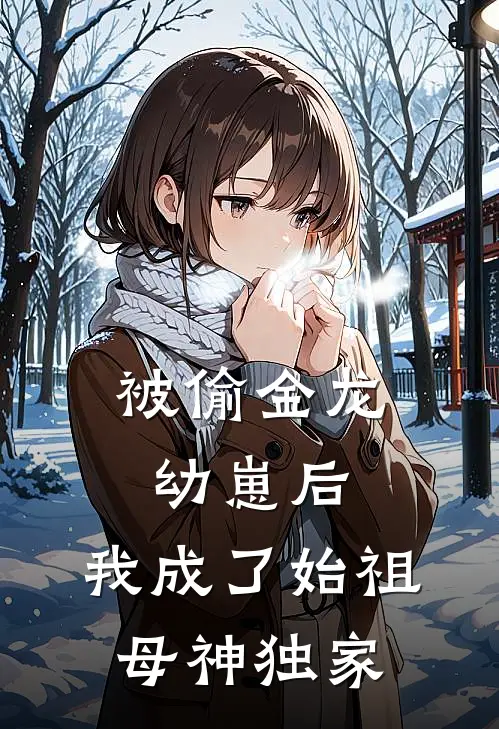 被偷金龙幼崽后，我成了始祖母神独家