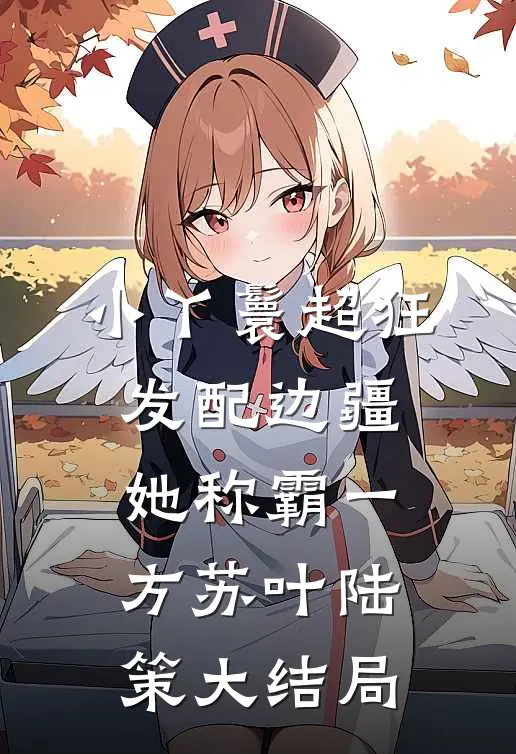 小丫鬟超狂，发配边疆她称霸一方苏叶陆策大结局