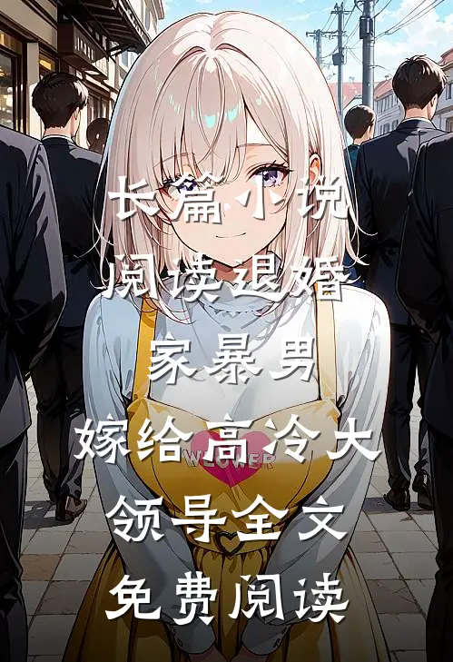 长篇小说阅读退婚家暴男,嫁给高冷大领导全文免费阅读