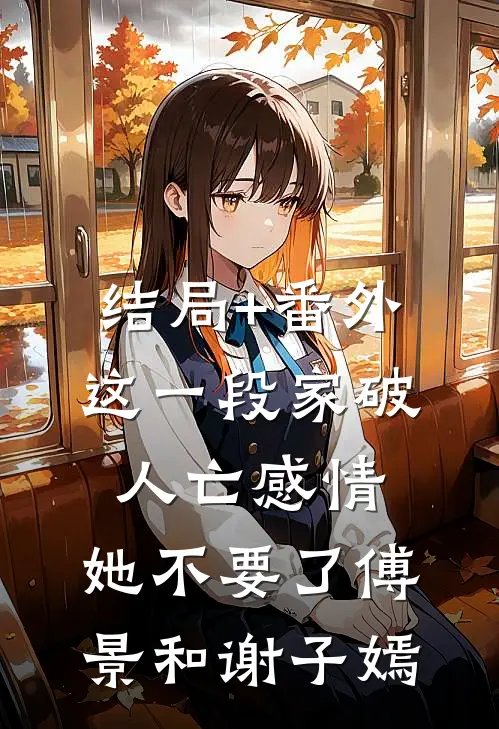 结局+番外这一段家破人亡感情，她不要了 傅景和谢子嫣