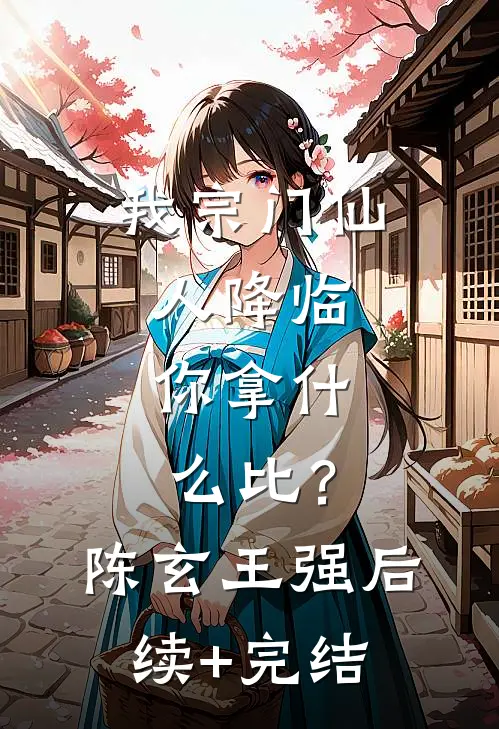 我宗门仙人降临，你拿什么比？陈玄王强后续+完结