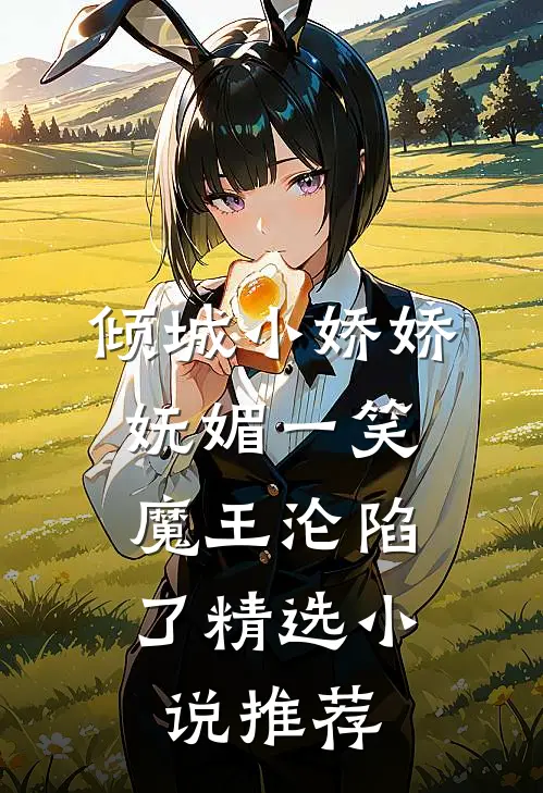 倾城小娇娇妩媚一笑，魔王沦陷了精选小说推荐