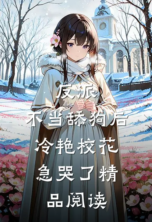 反派：不当舔狗后，冷艳校花急哭了精品阅读