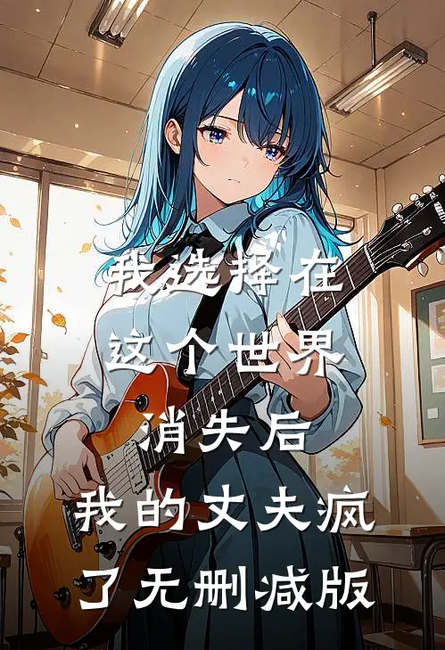 我选择在这个世界消失后，我的丈夫疯了无删减版