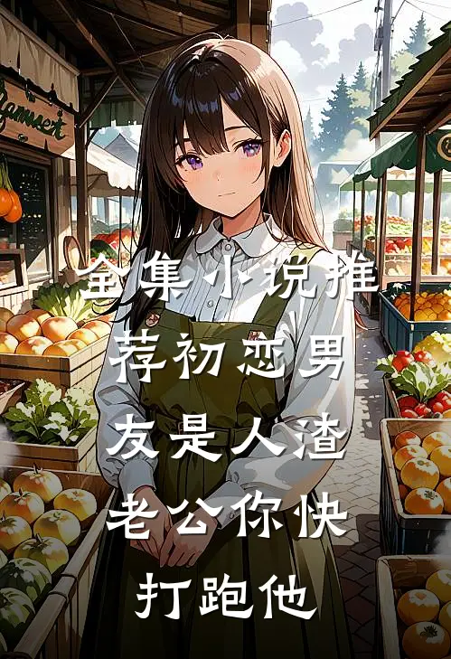 全集小说推荐初恋男友是人渣，老公你快打跑他