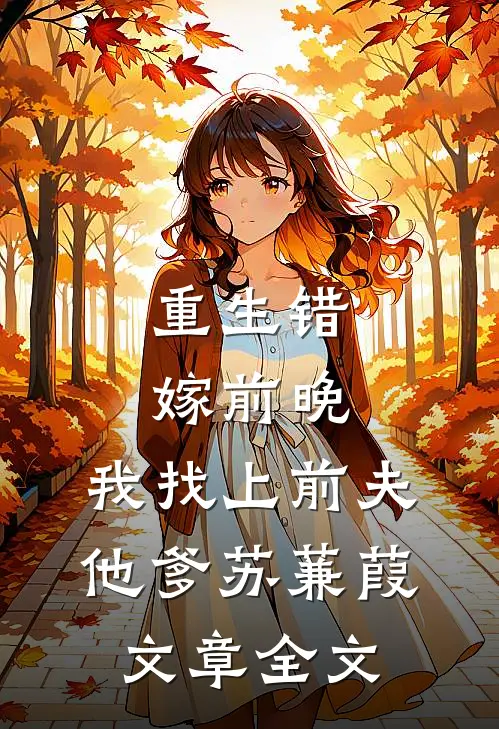 重生错嫁前晚,我找上前夫他爹苏蒹葭文章全文