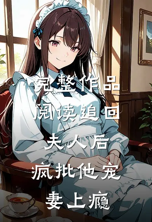 完整作品阅读追回夫人后，疯批他宠妻上瘾