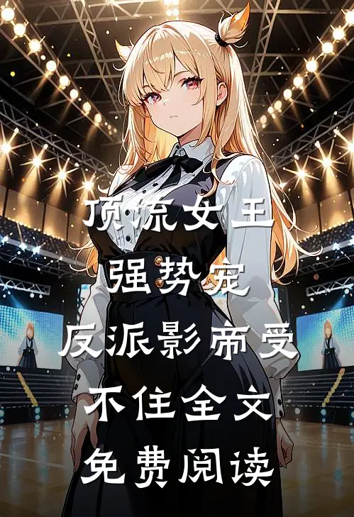 顶流女王强势宠：反派影帝受不住全文免费阅读