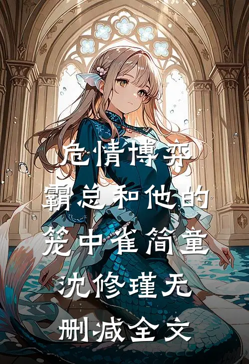 危情博弈：霸总和他的笼中雀简童沈修瑾无删减全文