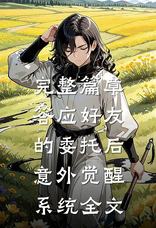 完整篇章答应好友的委托后,意外觉醒系统全文
