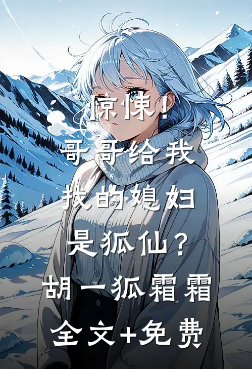 惊悚！哥哥给我找的媳妇是狐仙？胡一狐霜霜全文+免费