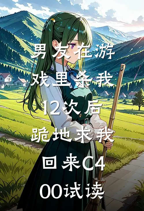 男友在游戏里杀我12次后，跪地求我回来C400试读