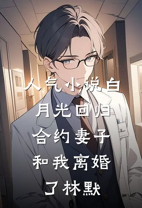 人气小说白月光回归，合约妻子和我离婚了林默
