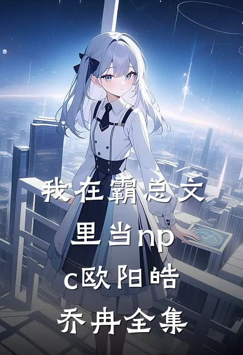 我在霸总文里当npc欧阳皓乔冉 全集