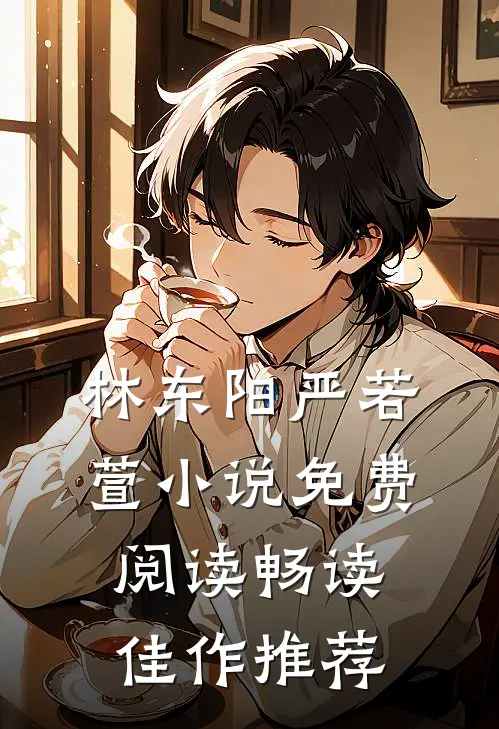 林东阳严若萱小说免费阅读畅读佳作推荐
