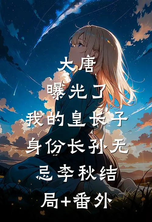 大唐：曝光了，我的皇长子身份长孙无忌李秋结局+番外