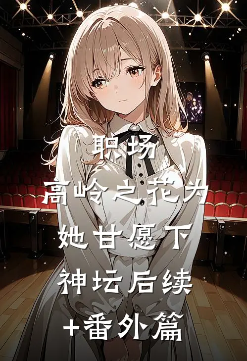 职场：高岭之花为她甘愿下神坛后续+番外篇